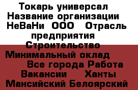 Токарь-универсал › Название организации ­ НеВаНи, ООО › Отрасль предприятия ­ Строительство › Минимальный оклад ­ 65 000 - Все города Работа » Вакансии   . Ханты-Мансийский,Белоярский г.